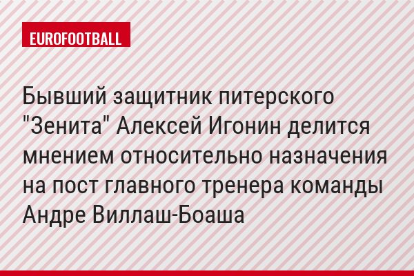 Бывший защитник питерского "Зенита" Алексей Игонин делится мнением относительно назначения на пост главного тренера команды Андре Виллаш-Боаша