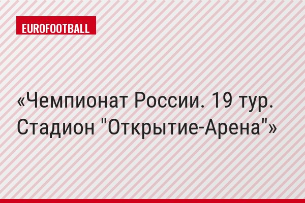 Чемпионат России. 19 тур. Стадион "Открытие-Арена"