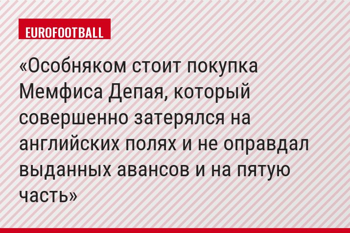 Особняком стоит покупка Мемфиса Депая, который совершенно затерялся на английских полях и не оправдал выданных авансов и на пятую часть