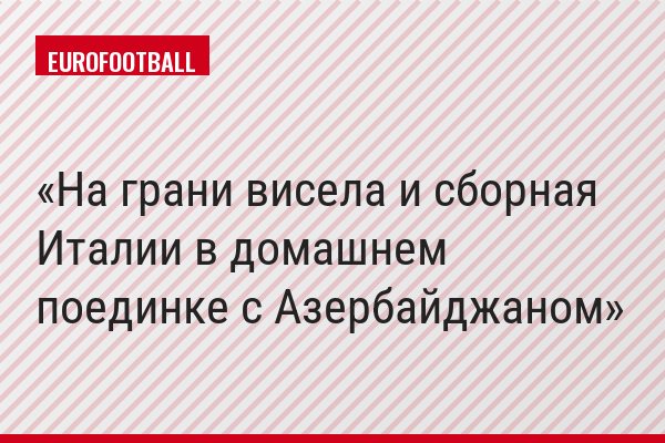 На грани висела и сборная Италии в домашнем поединке с Азербайджаном