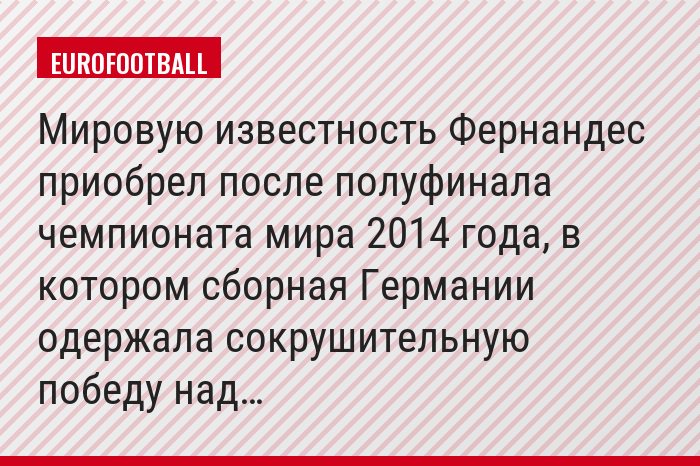 Мировую известность Фернандес приобрел после полуфинала чемпионата мира 2014 года, в котором сборная Германии одержала сокрушительную победу над…