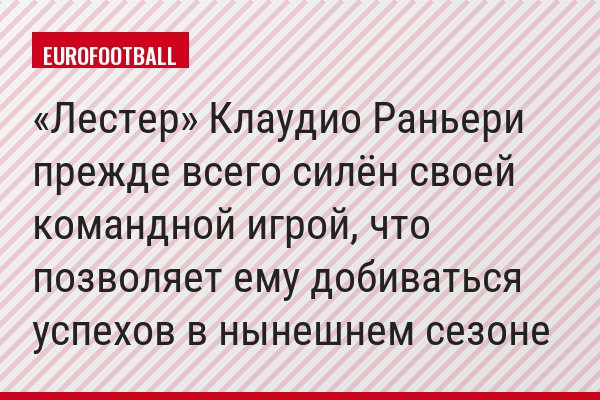 «Лестер» Клаудио Раньери прежде всего силён своей командной игрой, что позволяет ему добиваться успехов в нынешнем сезоне
