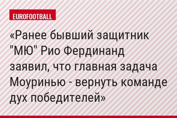 Ранее бывший защитник "МЮ" Рио Фердинанд заявил, что главная задача Моуринью - вернуть команде дух победителей