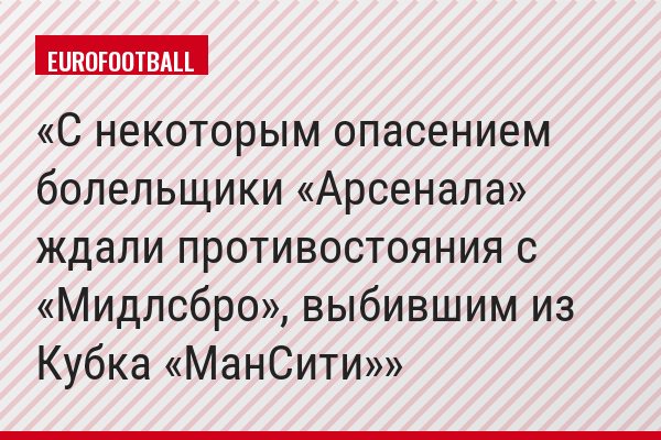 С некоторым опасением болельщики «Арсенала» ждали противостояния с «Мидлсбро», выбившим из Кубка «МанСити»