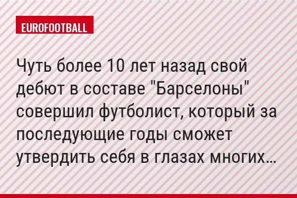 Чуть более 10 лет назад свой дебют в составе "Барселоны" совершил футболист, который за последующие годы сможет утвердить себя в глазах многих…