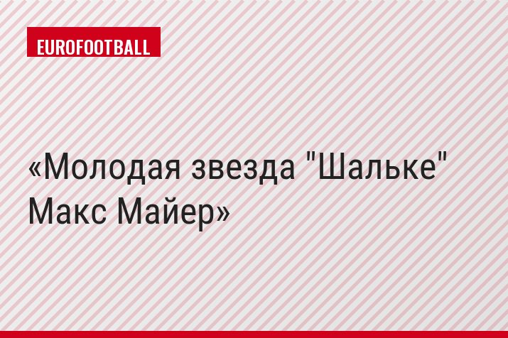 Молодая звезда "Шальке" Макс Майер