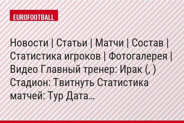 Новости | Статьи | Матчи | Состав | Статистика игроков | Фотогалерея | Видео Главный тренер: Ирак (, ) Стадион: Твитнуть Статистика матчей: Тур Дата…