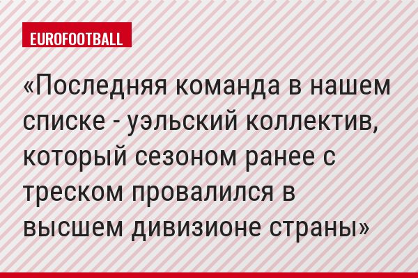 Последняя команда в нашем списке - уэльский коллектив, который сезоном ранее с треском провалился в высшем дивизионе страны
