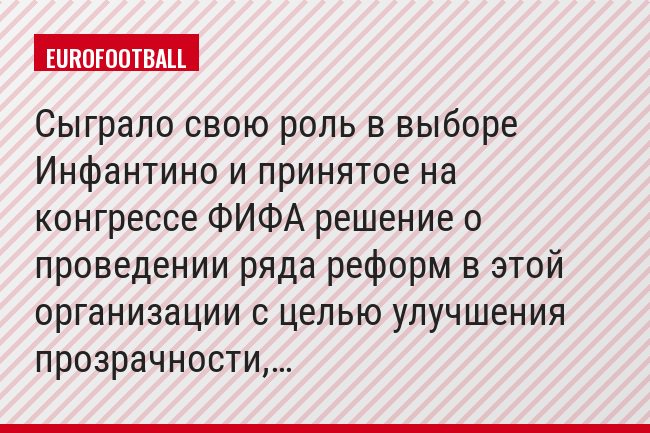 Сыграло свою роль в выборе Инфантино и принятое на конгрессе ФИФА решение о проведении ряда реформ в этой организации с целью улучшения прозрачности,…