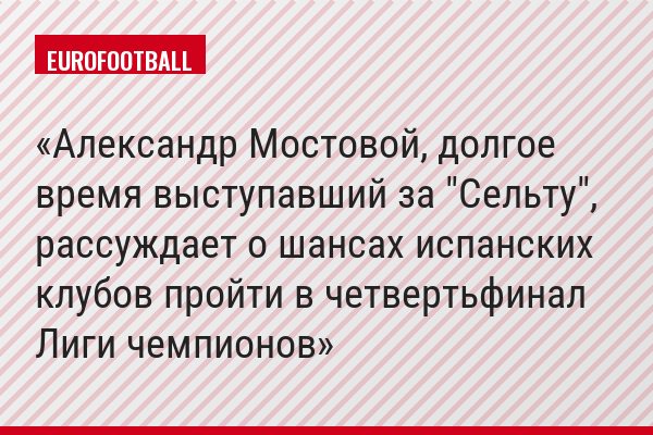 Александр Мостовой, долгое время выступавший за "Сельту", рассуждает о шансах испанских клубов пройти в четвертьфинал Лиги чемпионов