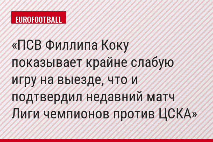 ПСВ Филлипа Коку показывает крайне слабую игру на выезде, что и подтвердил недавний матч Лиги чемпионов против ЦСКА