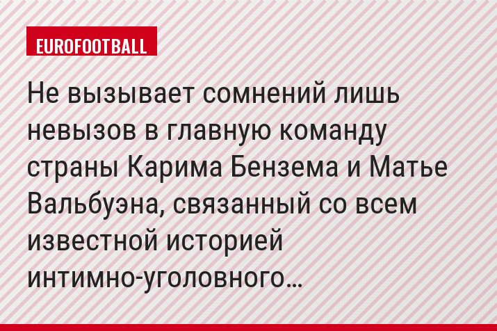 Не вызывает сомнений лишь невызов в главную команду страны Карима Бензема и Матье Вальбуэна, связанный со всем известной историей интимно-уголовного…
