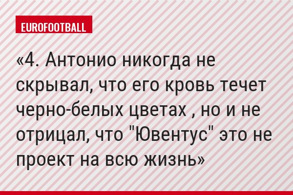 4. Антонио никогда не скрывал, что его кровь течет черно-белых цветах , но и не отрицал, что "Ювентус" это не проект на всю жизнь