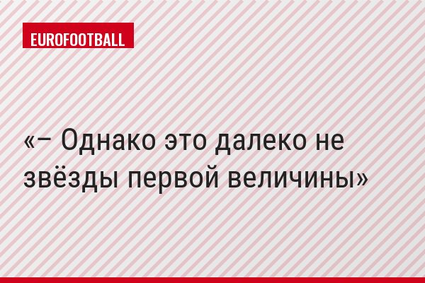– Однако это далеко не звёзды первой величины