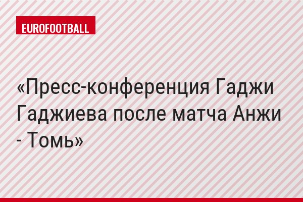 Пресс-конференция Гаджи Гаджиева после матча Анжи - Томь