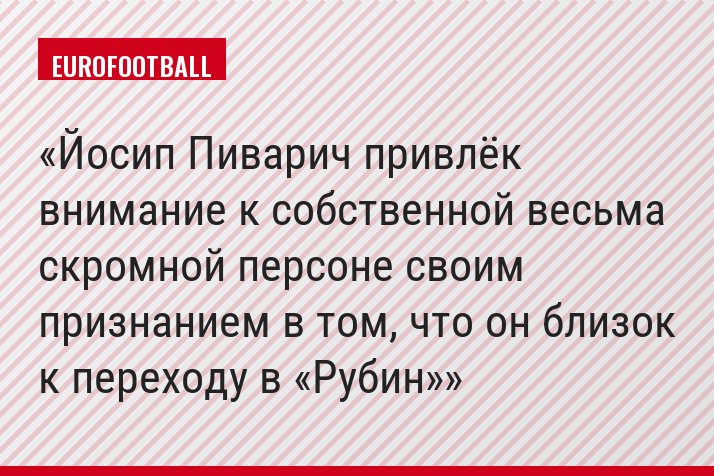 Йосип Пиварич привлёк внимание к собственной весьма скромной персоне своим признанием в том, что он близок к переходу в «Рубин»