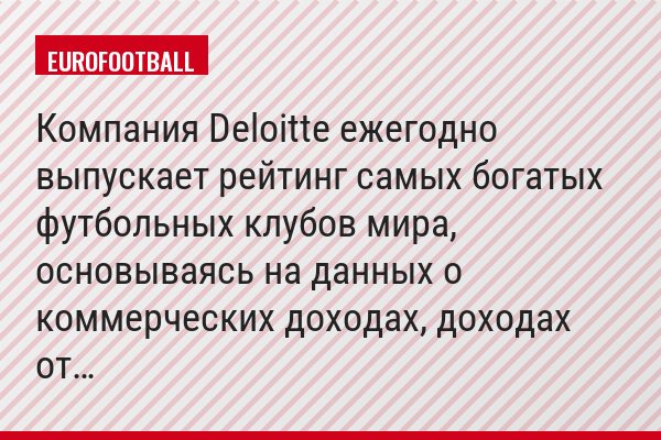 Компания Deloitte ежегодно выпускает рейтинг самых богатых футбольных клубов мира, основываясь на данных о коммерческих доходах, доходах от…