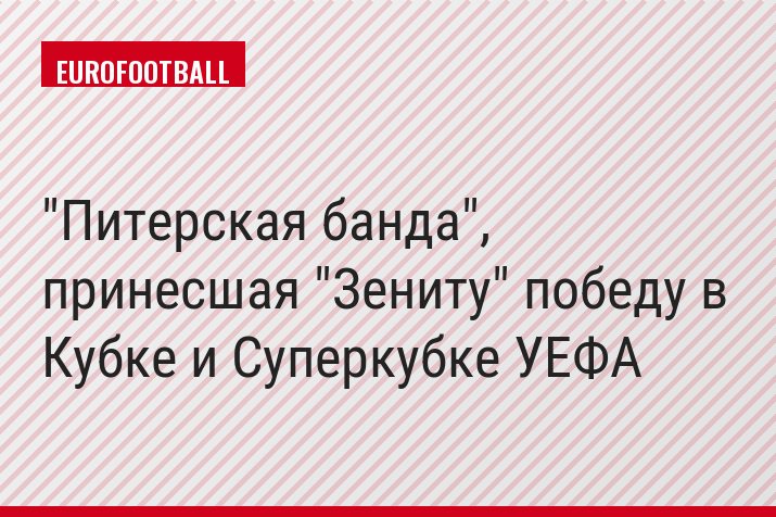 "Питерская банда", принесшая "Зениту" победу в Кубке и Суперкубке УЕФА