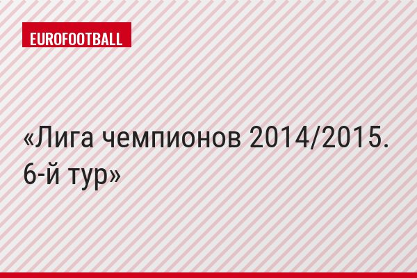 Лига чемпионов 2014/2015. 6-й тур