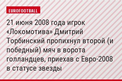 21 июня 2008 года игрок «Локомотива» Дмитрий Торбинский пропихнул второй (и победный) мяч в ворота голландцев, приехав с Евро-2008 в статусе звезды