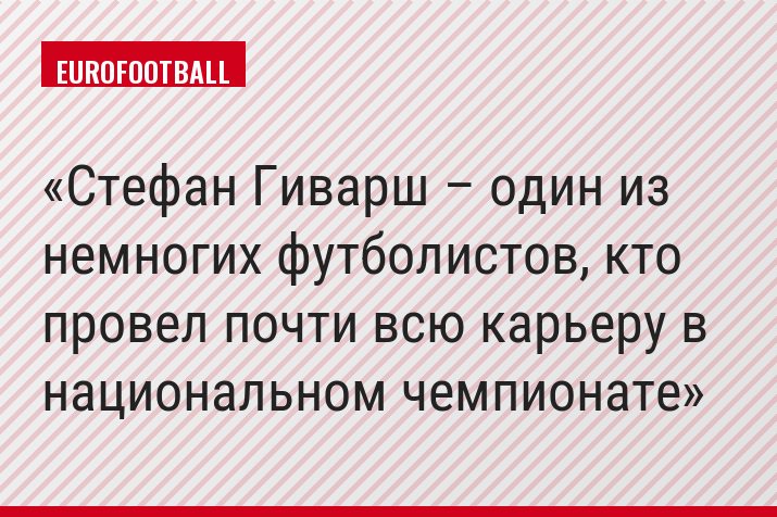 Стефан Гиварш – один из немногих футболистов, кто провел почти всю карьеру в национальном чемпионате