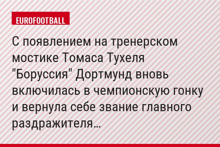 С появлением на тренерском мостике Томаса Тухеля "Боруссия" Дортмунд вновь включилась в чемпионскую гонку и вернула себе звание главного раздражителя…