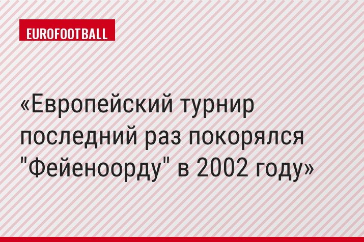 Европейский турнир последний раз покорялся "Фейеноорду" в 2002 году
