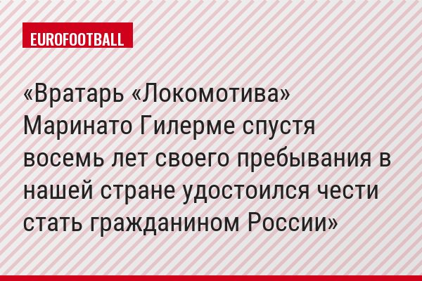 Вратарь «Локомотива» Маринато Гилерме спустя восемь лет своего пребывания в нашей стране удостоился чести стать гражданином России