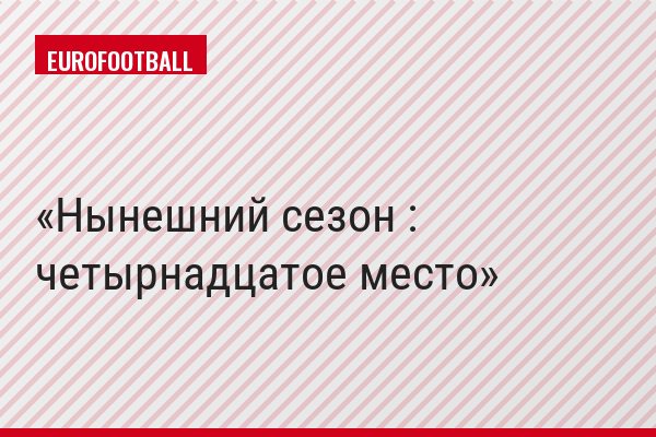 Нынешний сезон : четырнадцатое место