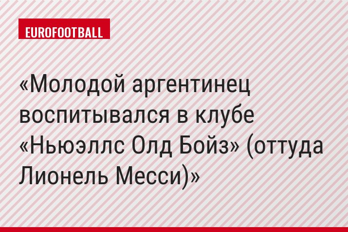 Молодой аргентинец воспитывался в клубе «Ньюэллс Олд Бойз» (оттуда Лионель Месси)