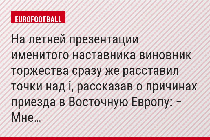 На летней презентации именитого наставника виновник торжества сразу же расставил точки над i, рассказав о причинах приезда в Восточную Европу: − Мне…