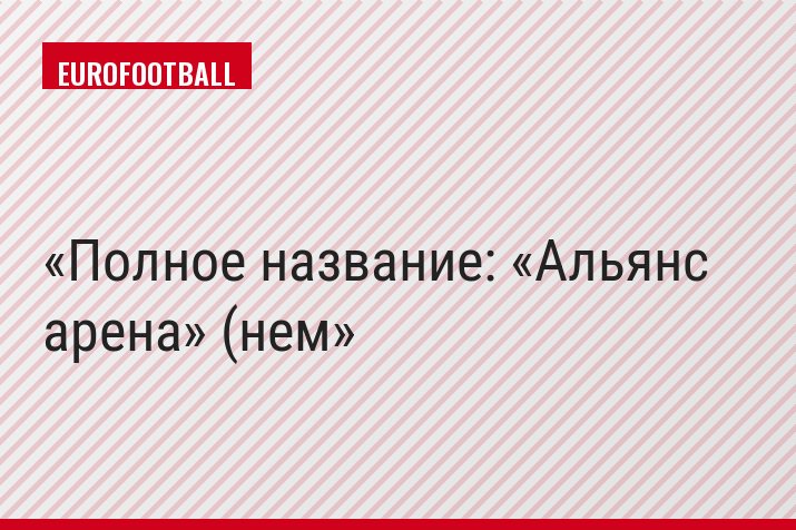 Полное название: «Альянс арена» (нем