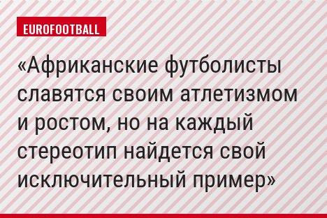 Африканские футболисты славятся своим атлетизмом и ростом, но на каждый стереотип найдется свой исключительный пример
