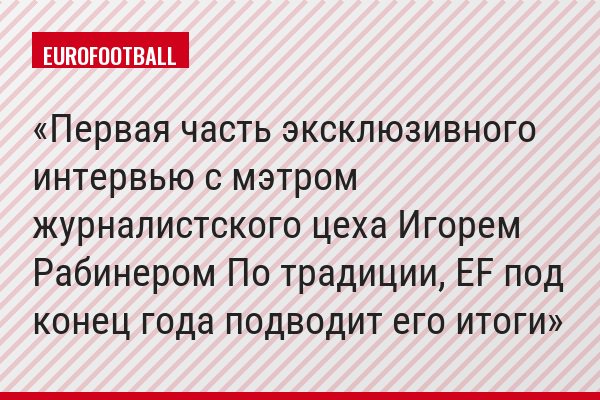 Первая часть эксклюзивного интервью с мэтром журналистского цеха Игорем Рабинером По традиции, EF под конец года подводит его итоги