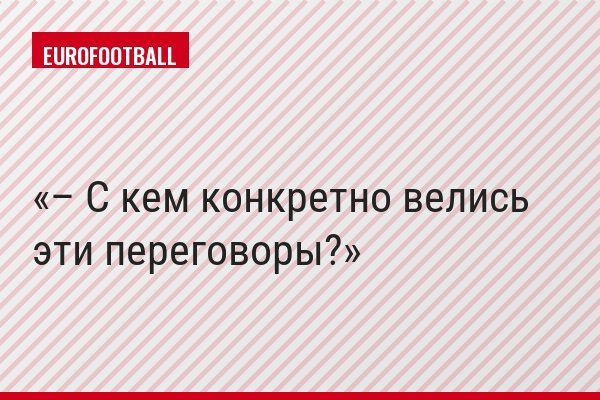 – С кем конкретно велись эти переговоры?