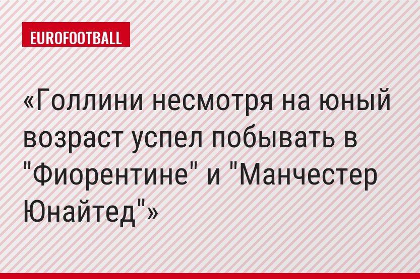 Голлини несмотря на юный возраст успел побывать в "Фиорентине" и "Манчестер Юнайтед"