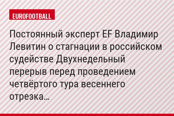 Постоянный эксперт EF Владимир Левитин о стагнации в российском судействе Двухнедельный перерыв перед проведением четвёртого тура весеннего отрезка…