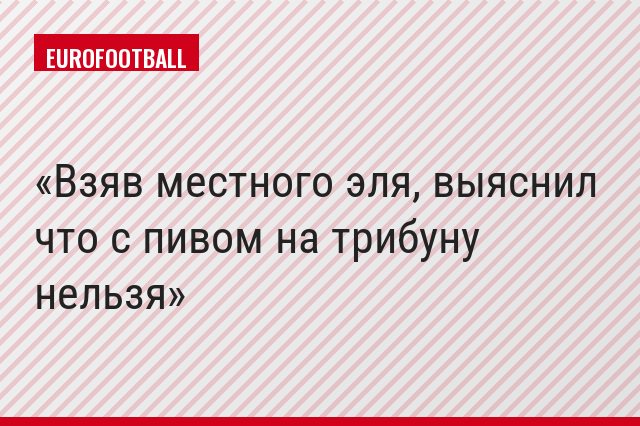 Взяв местного эля, выяснил что с пивом на трибуну нельзя