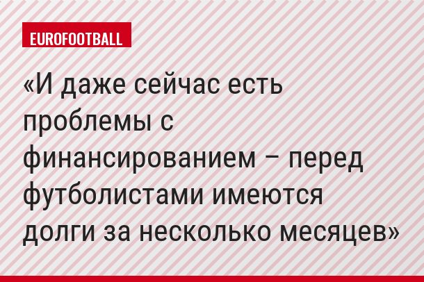 И даже сейчас есть проблемы с финансированием – перед футболистами имеются долги за несколько месяцев