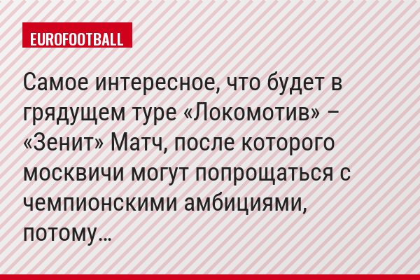 Самое интересное, что будет в грядущем туре «Локомотив» – «Зенит» Матч, после которого москвичи могут попрощаться с чемпионскими амбициями, потому…