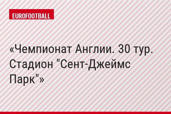 Чемпионат Англии. 30 тур. Стадион "Сент-Джеймс Парк"