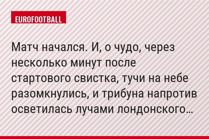 Матч начался. И, о чудо, через несколько минут после стартового свистка, тучи на небе разомкнулись, и трибуна напротив осветилась лучами лондонского…