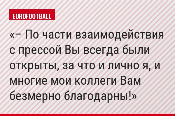 – По части взаимодействия с прессой Вы всегда были открыты, за что и лично я, и многие мои коллеги Вам безмерно благодарны!