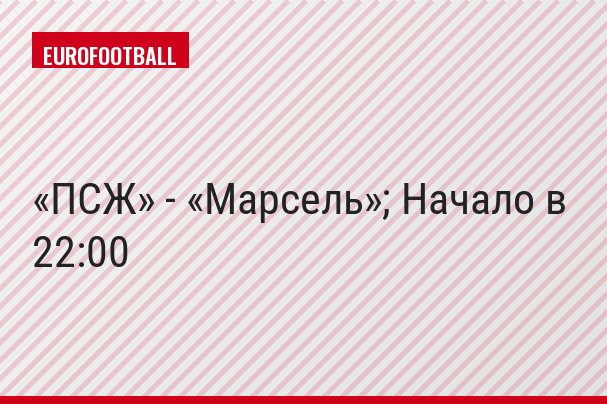 «ПСЖ» - «Марсель»; Начало в 22:00
