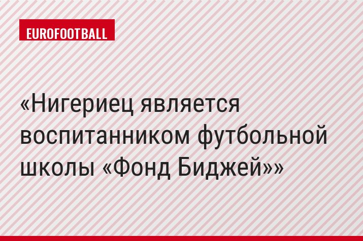 Нигериец является воспитанником футбольной школы «Фонд Биджей»