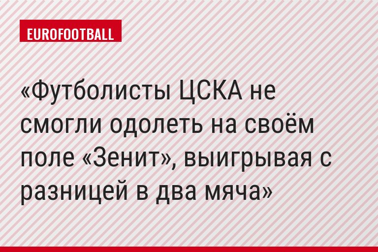 Футболисты ЦСКА не смогли одолеть на своём поле «Зенит», выигрывая с разницей в два мяча