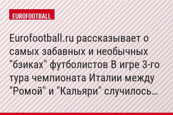 Eurofootball.ru рассказывает о самых забавных и необычных "бзиках" футболистов В игре 3-го тура чемпионата Италии между "Ромой" и "Кальяри" случилось…