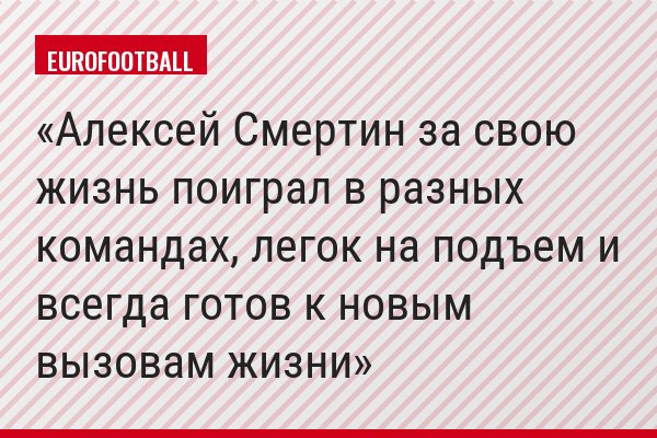 Алексей Смертин за свою жизнь поиграл в разных командах, легок на подъем и всегда готов к новым вызовам жизни