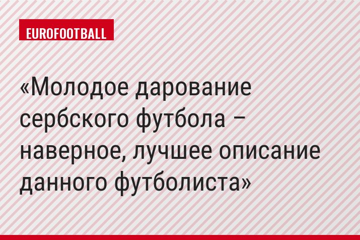 Молодое дарование сербского футбола – наверное, лучшее описание данного футболиста