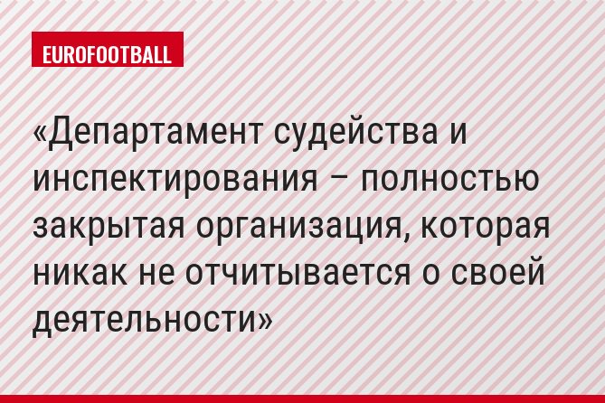 Департамент судейства и инспектирования – полностью закрытая организация, которая никак не отчитывается о своей деятельности